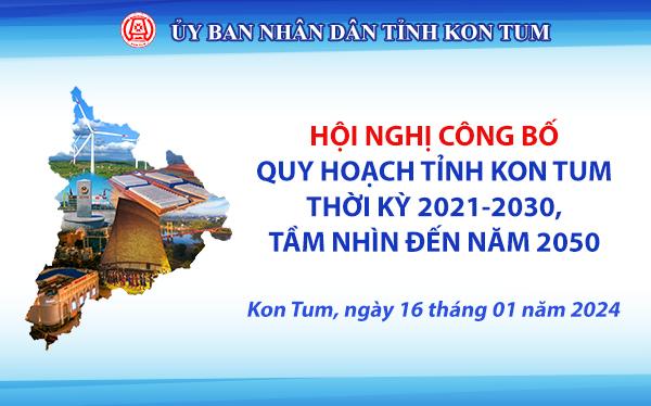 Hội nghị công bố Quy hoạch tỉnh Kon Tum thời kỳ 2021-2030, tầm nhìn đến năm 2050